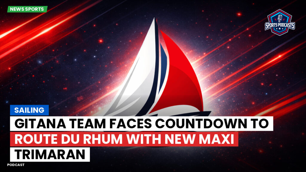 Sailing Podcast: Sailing : Gitana Team Faces Countdown to Route du Rhum with New Maxi Trimaran