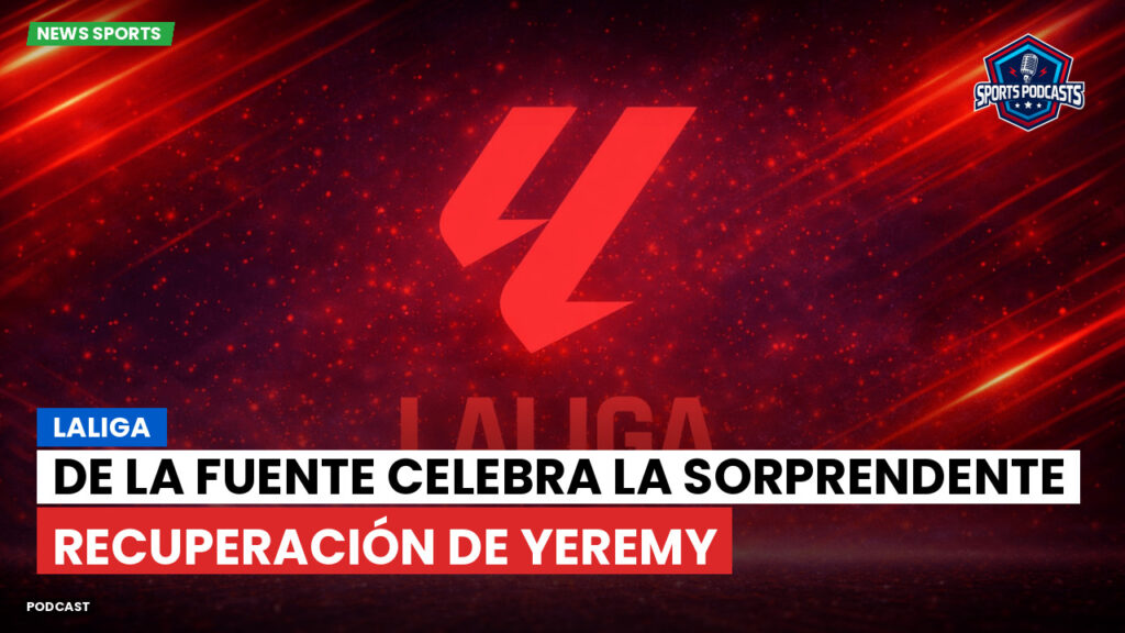 LaLiga Podcast: LaLiga : De la Fuente celebra la sorprendente recuperación de Yeremy