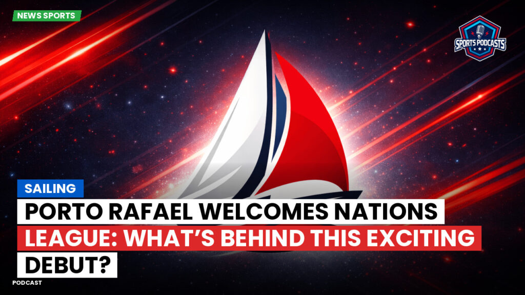 Sailing Podcast: Sailing : Porto Rafael Welcomes Nations League: What’s Behind This Exciting Debut?