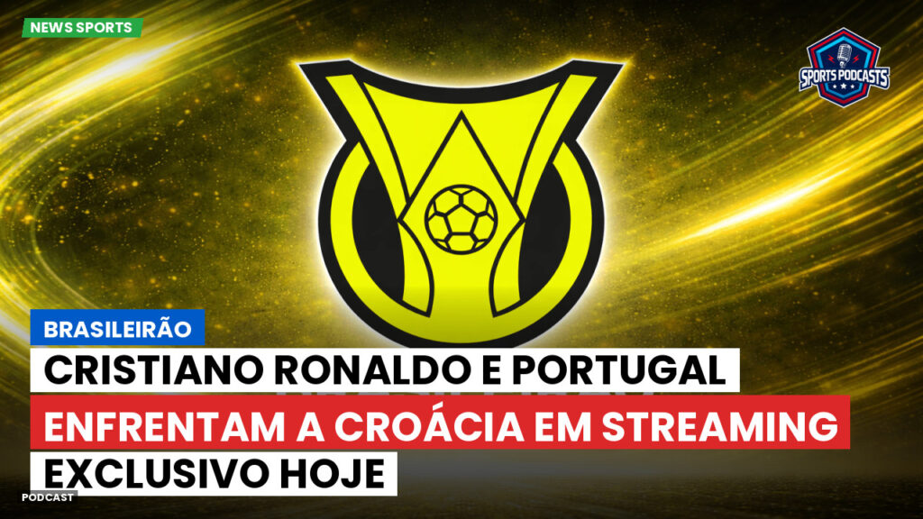 Brasileirão Podcast: Brasileirão : Cristiano Ronaldo e Portugal enfrentam a Croácia em streaming exclusivo hoje