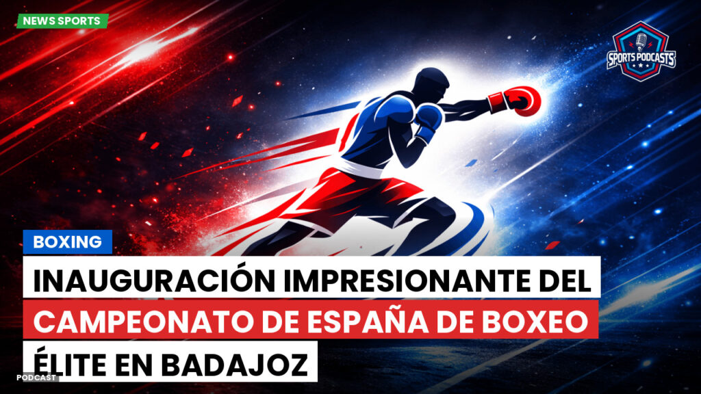 Boxeo Podcast: Boxing : Inauguración impresionante del Campeonato de España de Boxeo Élite en Badajoz