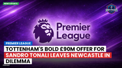 Premier League Podcast: Premier League : Tottenham's Bold £90m Offer for Sandro Tonali Leaves Newcastle in Dilemma