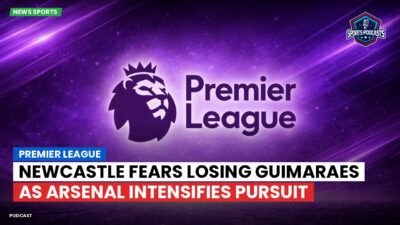 Premier League Podcast: Premier League : Newcastle fears losing Guimaraes as Arsenal intensifies pursuit