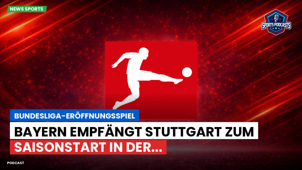 Bundesliga Podcast: Bundesliga-Eröffnungsspiel : Bayern empfängt Stuttgart zum Saisonstart in der...