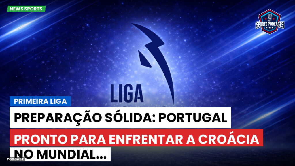 Primeira Liga Podcast: Primeira Liga : Preparação sólida: Portugal pronto para enfrentar a Croácia no Mundial...