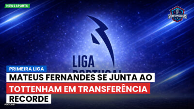 Premier League Podcast: Primeira Liga : Mateus Fernandes se junta ao Tottenham em transferência recorde