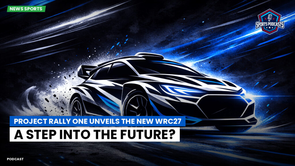 WRC Rally Podcast: Project Rally One unveils the new WRC27: a step into the future?