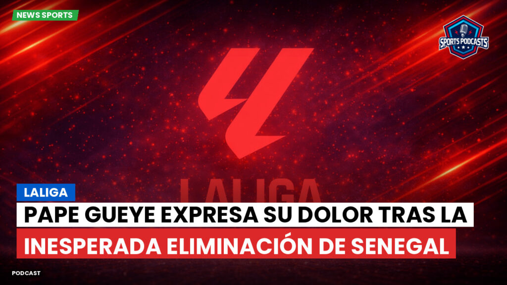 LaLiga Podcast: LaLiga : Pape Gueye expresa su dolor tras la inesperada eliminación de Senegal