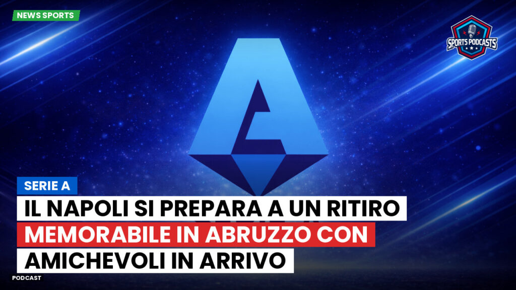 Serie A Podcast: Serie A : Il Napoli si prepara a un ritiro memorabile in Abruzzo con amichevoli in arrivo