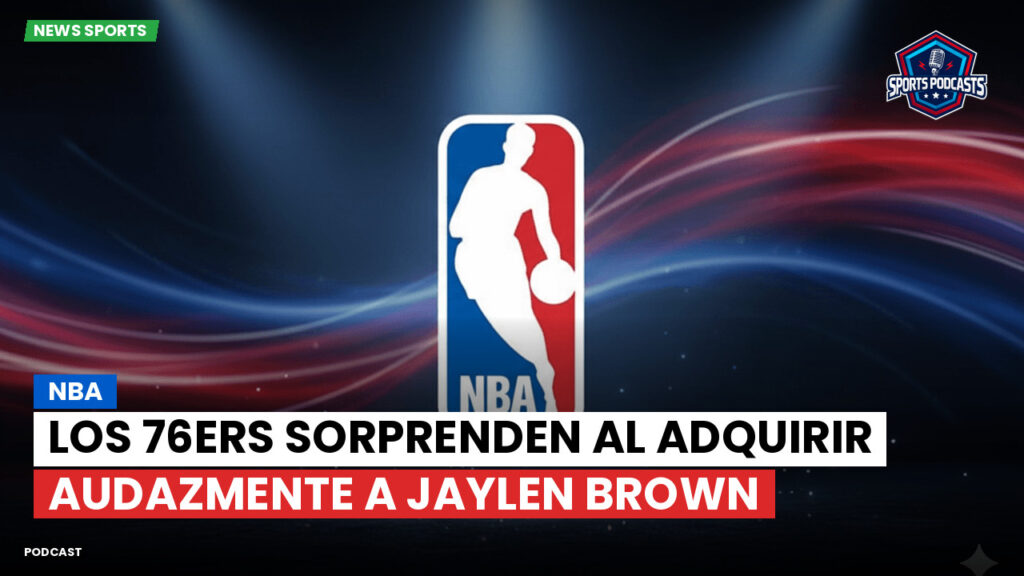 NBA Podcast: NBA: Los 76ers sorprenden al adquirir audazmente a Jaylen Brown