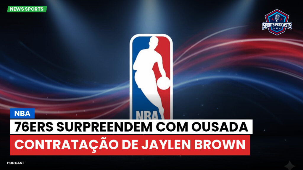 NBA Podcast: NBA: 76ers surpreendem com ousada contratação de Jaylen Brown