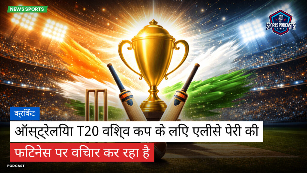 क्रिकेट Podcast: क्रिकेट : ऑस्ट्रेलिया T20 विश्व कप के लिए एलीसे पेरी की फिटनेस पर विचार कर रहा है
