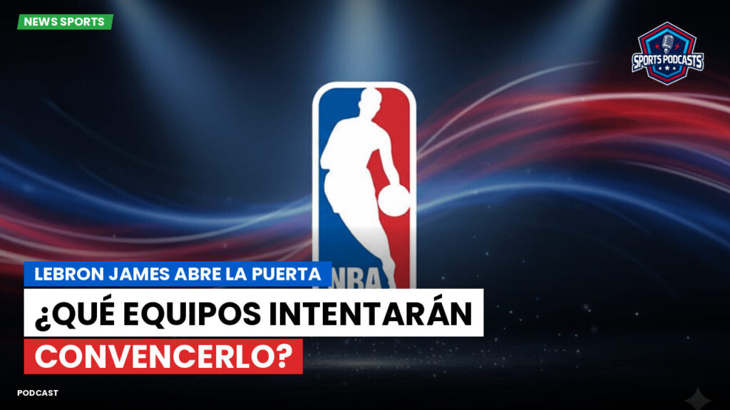 NBA Podcast: LeBron James abre la puerta: ¿Qué equipos intentarán convencerlo?