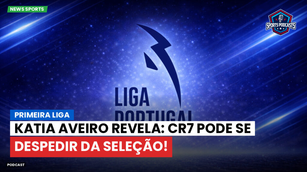Primeira Liga Podcast: Primeira Liga : Katia Aveiro revela: CR7 pode se despedir da seleção!