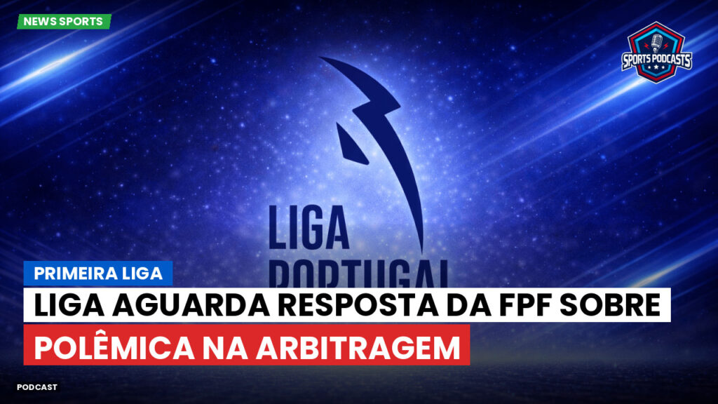 Primeira Liga Podcast: Liga aguarda resposta da FPF sobre polêmica na arbitragem