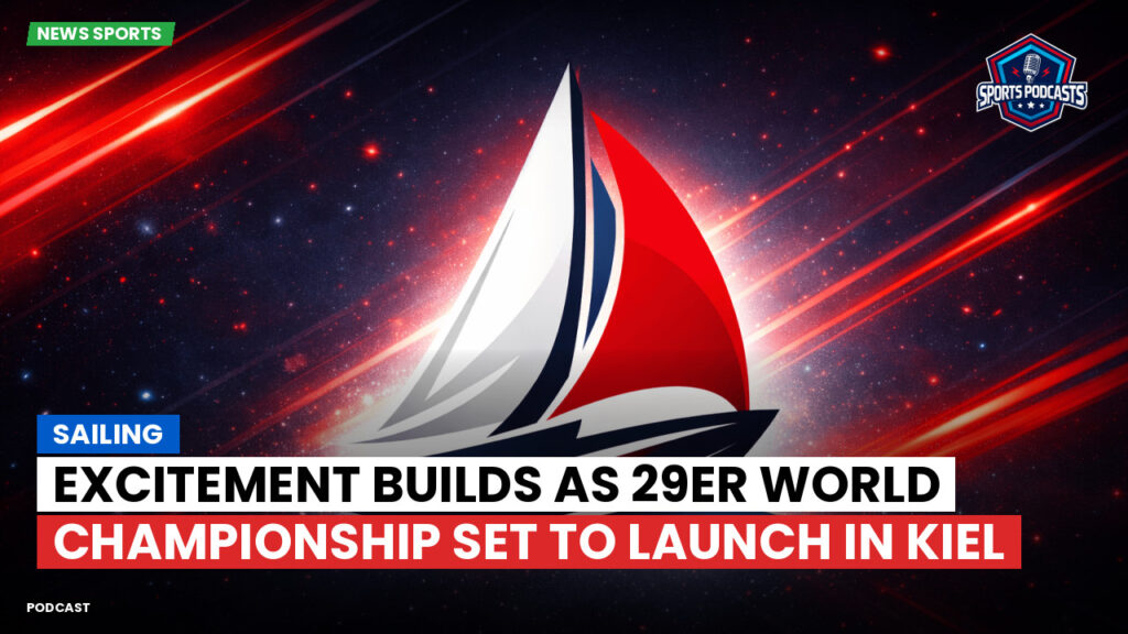 Sailing Podcast: Sailing : Excitement Builds as 29er World Championship Set to Launch in Kiel