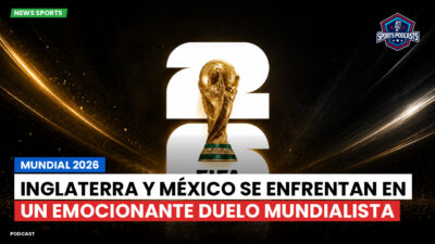 Copa del Mundo de Fútbol 2026 Podcast: Mundial 2026 : Inglaterra y México se enfrentan en un emocionante duelo mundialista