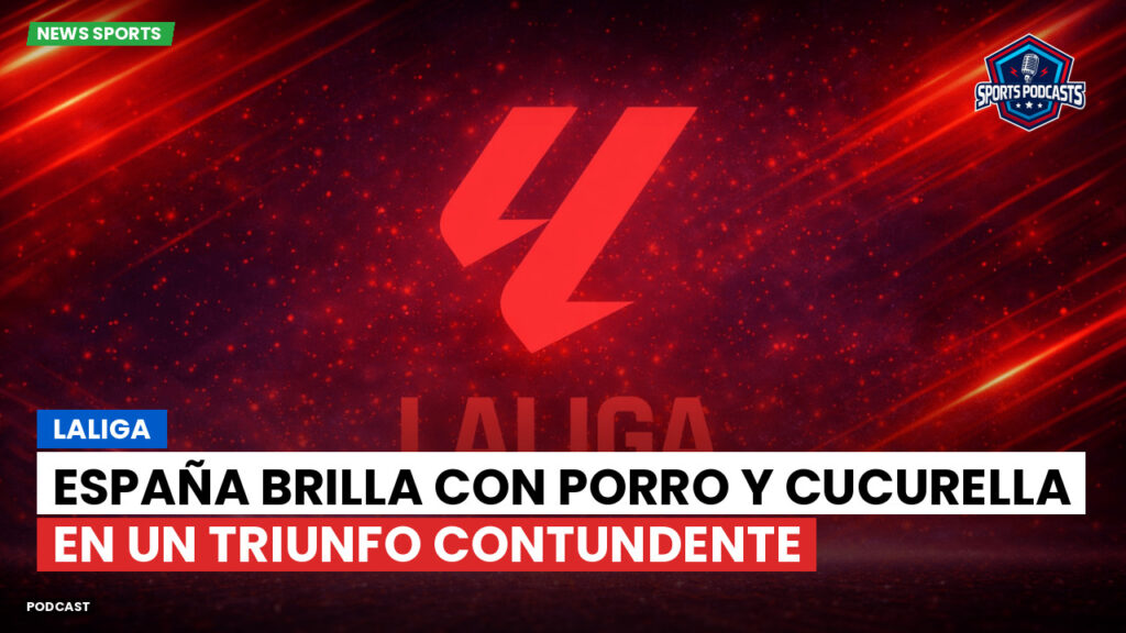 LaLiga Podcast: LaLiga : España brilla con Porro y Cucurella en un triunfo contundente