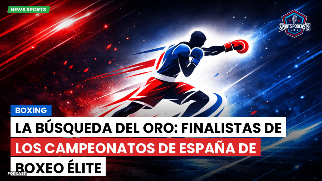Boxeo Podcast: Boxing : La búsqueda del oro: Finalistas de los Campeonatos de España de Boxeo Élite