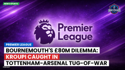 Premier League Podcast: Premier League : Bournemouth's £80m dilemma: Kroupi caught in Tottenham-Arsenal tug-of-war