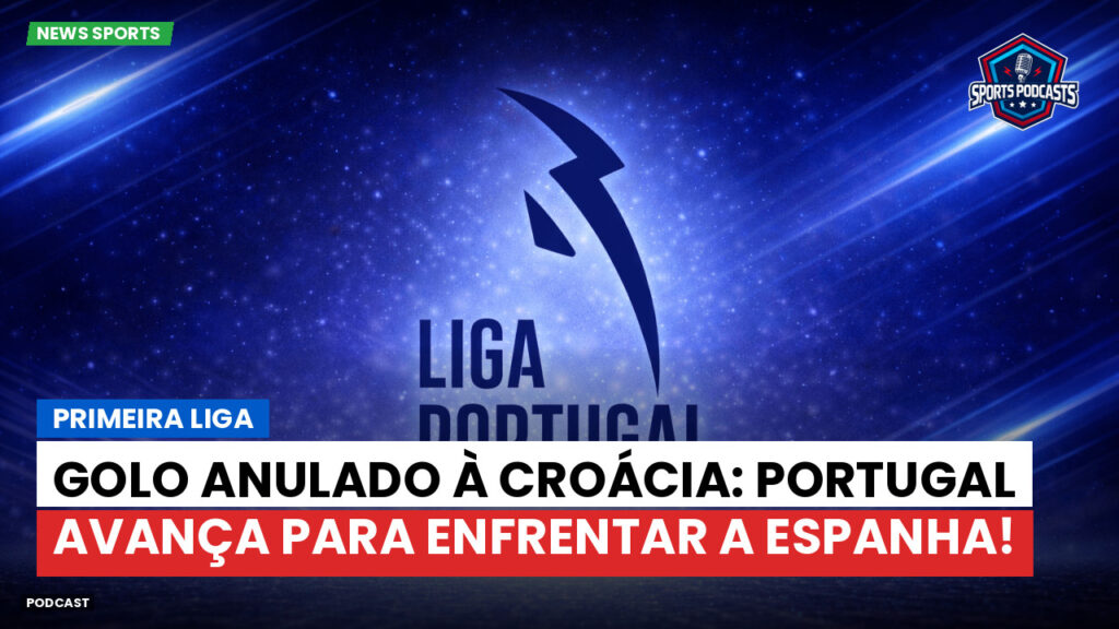Primeira Liga Podcast: Primeira Liga : Golo anulado à Croácia: Portugal avança para enfrentar a Espanha!