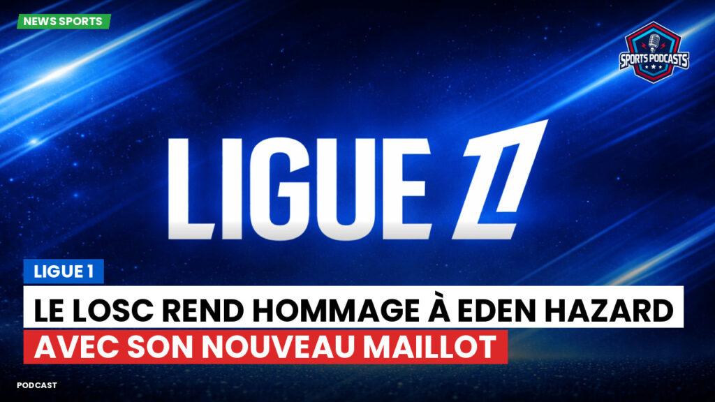 Ligue 1 Podcast: Ligue 1 : Le LOSC rend hommage à Eden Hazard avec son nouveau maillot