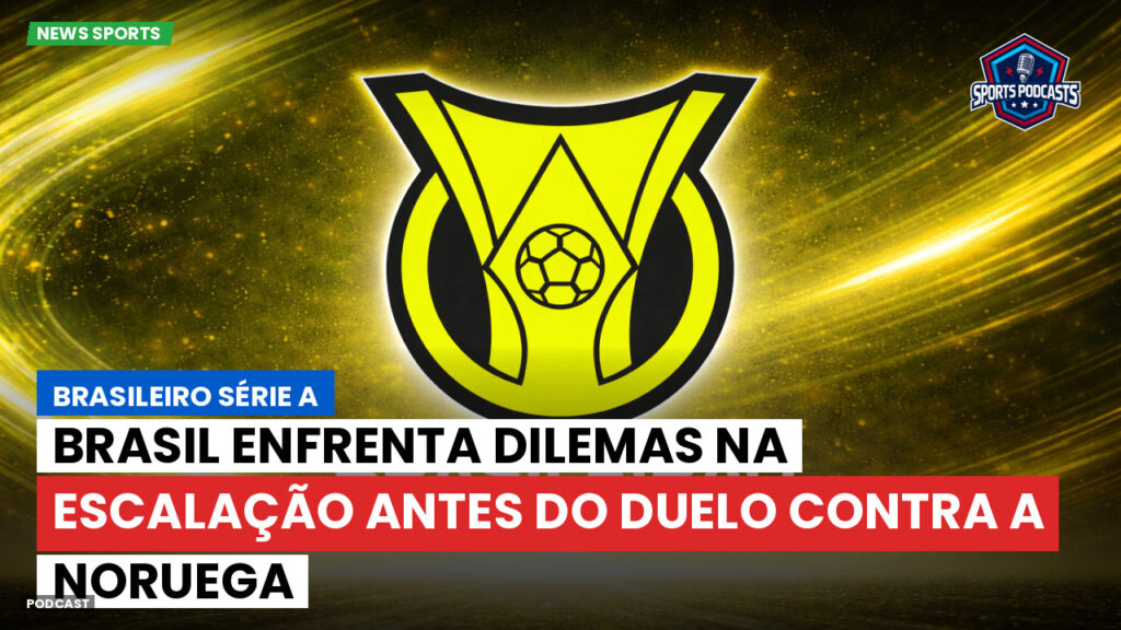 Brasileirão Podcast: Brasil enfrenta dilemas na escalação antes do duelo contra a Noruega