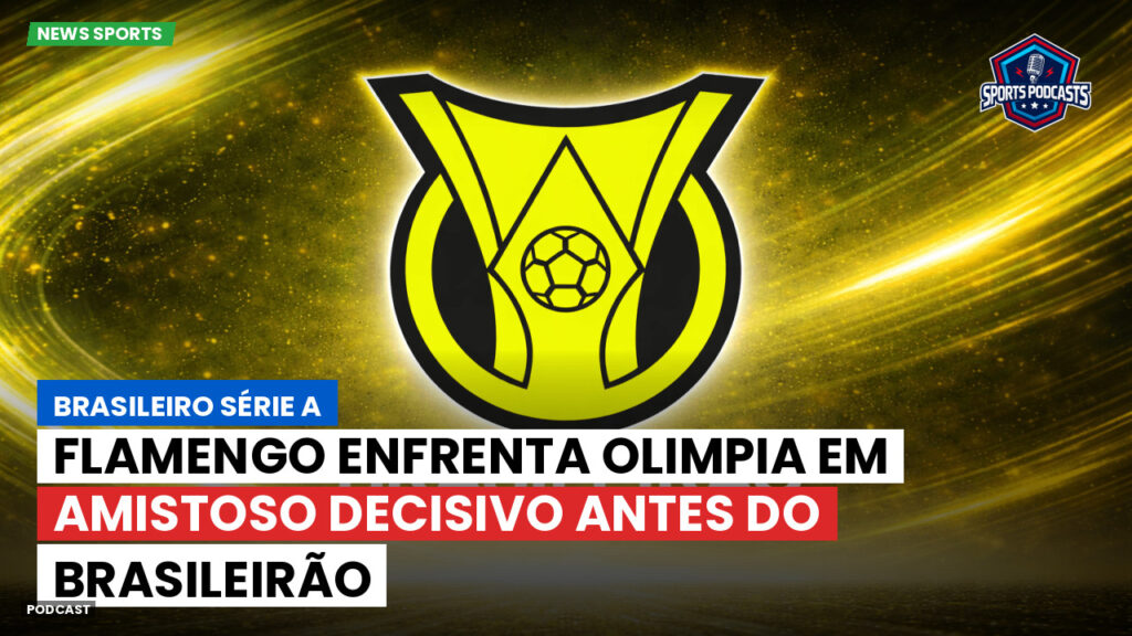 Brasileirão Podcast: Flamengo enfrenta Olimpia em amistoso decisivo antes do Brasileirão