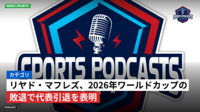 サッカーワールドカップ 2026 Podcast: カテゴリ: リヤド・マフレズ、2026年ワールドカップの敗退で代表引退を表明