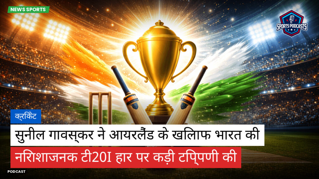 क्रिकेट Podcast: क्रिकेट : सुनील गावस्कर ने आयरलैंड के खिलाफ भारत की निराशाजनक टी20I हार पर कड़ी टिप्पणी की