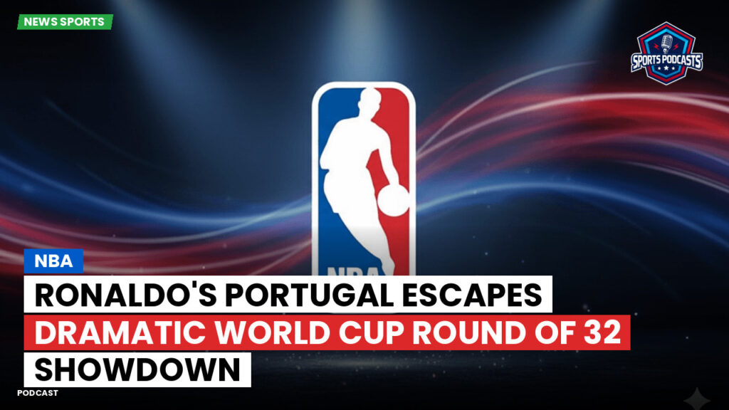 NBA Podcast: Ronaldo's Portugal Escapes Dramatic World Cup Round of 32 Showdown