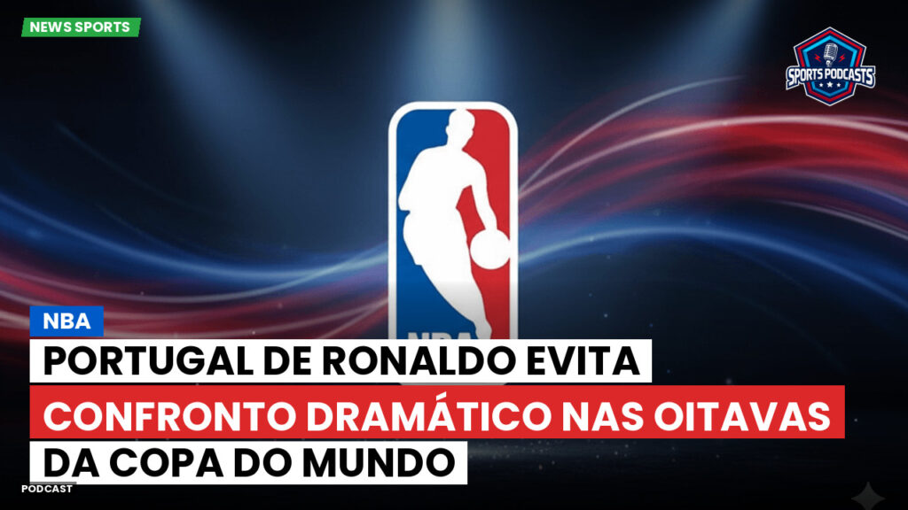NBA Podcast: Portugal de Ronaldo evita confronto dramático nas oitavas da Copa do Mundo