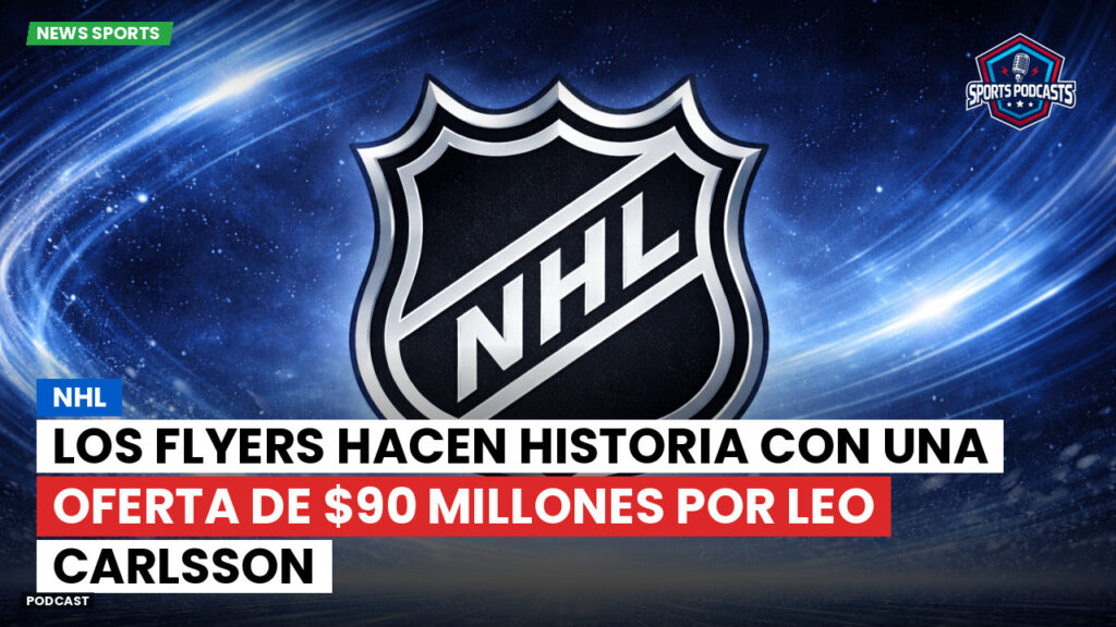 NHL Podcast: NHL : Los Flyers hacen historia con una oferta de $90 millones por Leo Carlsson