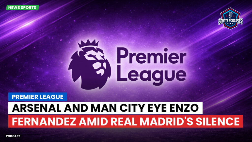 Premier League Podcast: Premier League : Arsenal and Man City eye Enzo Fernandez amid Real Madrid's silence