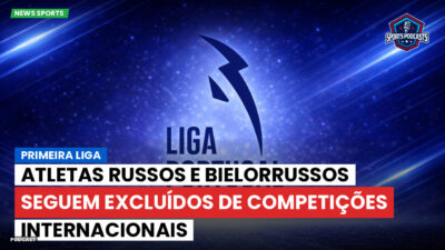 Primeira Liga Podcast: Atletas russos e bielorrussos seguem excluídos de competições internacionais