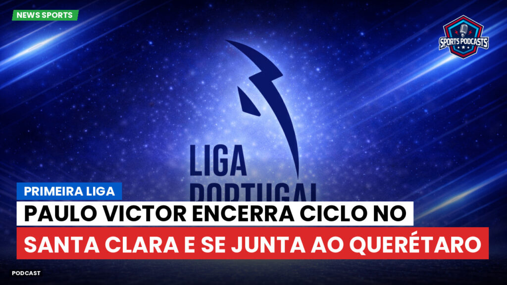 Primeira Liga Podcast: Primeira Liga : Paulo Victor encerra ciclo no Santa Clara e se junta ao Querétaro