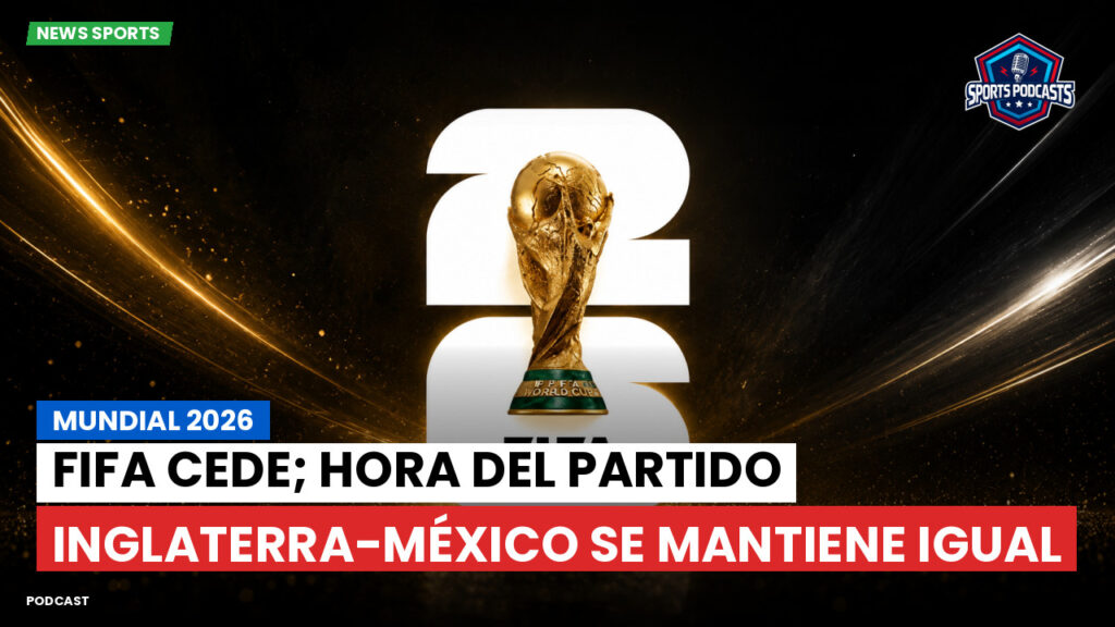 Copa del Mundo de Fútbol 2026 Podcast: Mundial 2026 : FIFA cede; hora del partido Inglaterra-México se mantiene igual