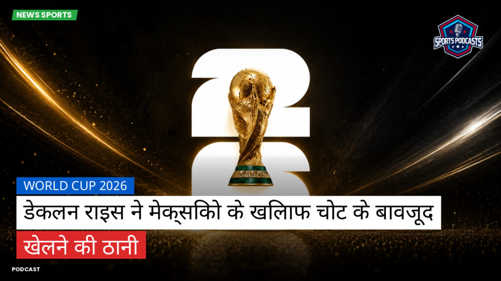 फुटबॉल विश्व कप 2026 Podcast: World Cup 2026 : डेकलन राइस ने मेक्सिको के खिलाफ चोट के बावजूद खेलने की ठानी
