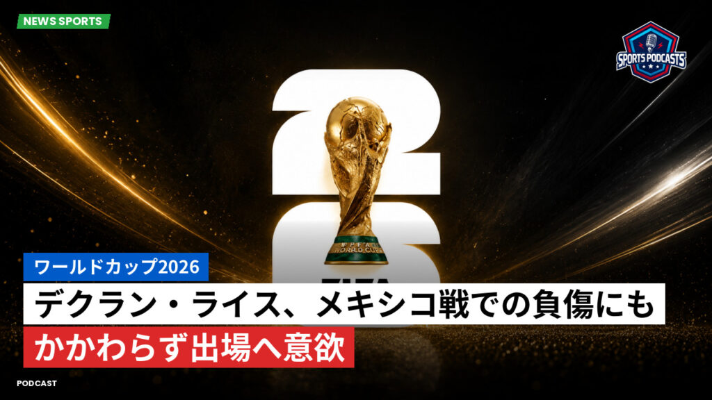 サッカーワールドカップ 2026 Podcast: ワールドカップ2026 : デクラン・ライス、メキシコ戦での負傷にもかかわらず出場へ意欲
