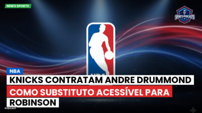 NBA Podcast: NBA : Knicks contratam Andre Drummond como substituto acessível para Robinson