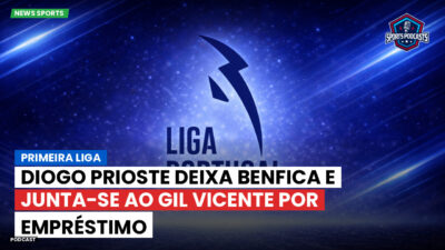 Primeira Liga Podcast: Primeira Liga : Diogo Prioste deixa Benfica e junta-se ao Gil Vicente por empréstimo