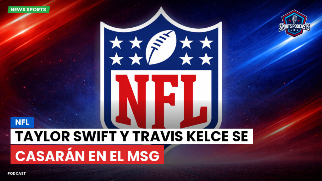 NFL Podcast: NFL : Taylor Swift y Travis Kelce se casarán en el MSG