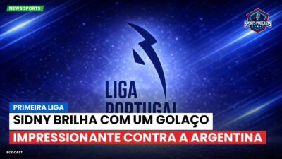 Primeira Liga Podcast: Primeira Liga : Sidny brilha com um golaço impressionante contra a Argentina