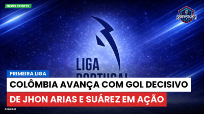 Primeira Liga Podcast: Primeira Liga : Colômbia avança com gol decisivo de Jhon Arias e Suárez em ação