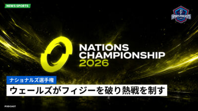Nations Championship Podcast: ナショナルズ選手権 : ウェールズがフィジーを破り熱戦を制す