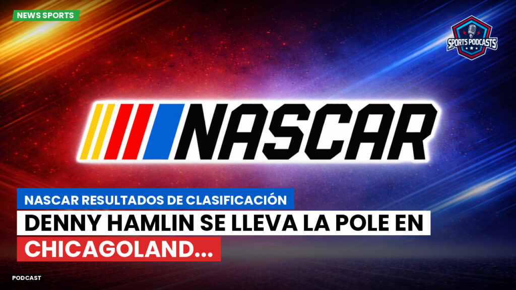 NASCAR Podcast: NASCAR Resultados de Clasificación: Denny Hamlin se lleva la pole en Chicagoland...