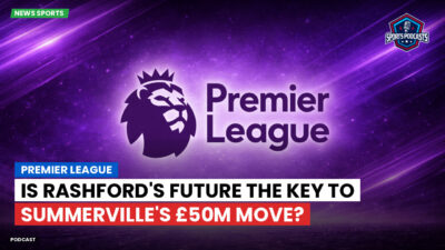 Premier League Podcast: Premier League : Is Rashford's Future the Key to Summerville's £50m Move?