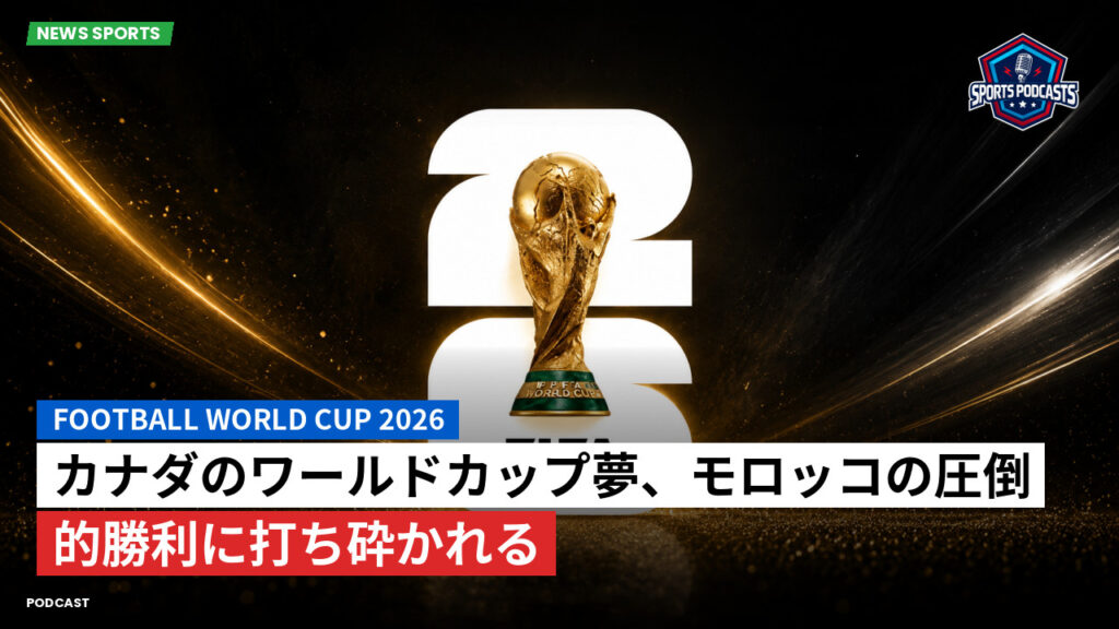 サッカーワールドカップ 2026 Podcast: カナダのワールドカップ夢、モロッコの圧倒的勝利に打ち砕かれる