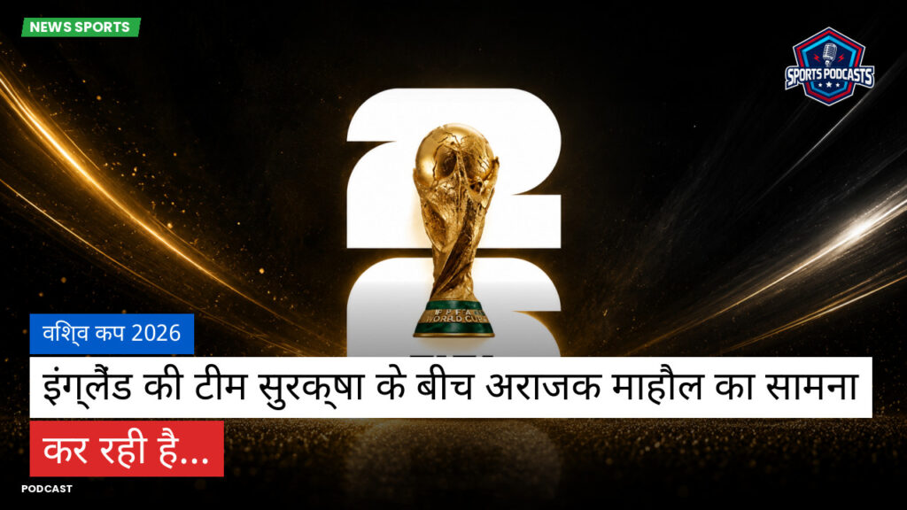 फुटबॉल विश्व कप 2026 Podcast: विश्व कप 2026 : इंग्लैंड की टीम सुरक्षा के बीच अराजक माहौल का सामना कर रही है...