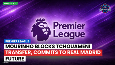 Premier League Podcast: Premier League : Mourinho blocks Tchouameni transfer, commits to Real Madrid future
